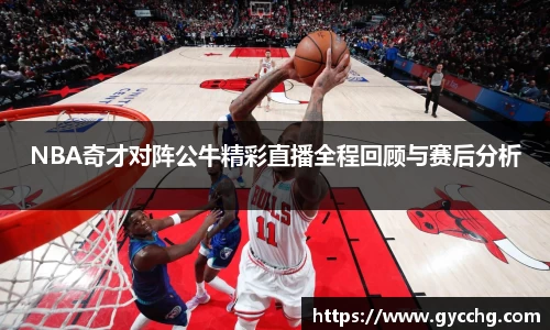 NBA奇才对阵公牛精彩直播全程回顾与赛后分析