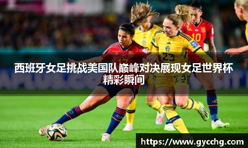西班牙女足挑战美国队巅峰对决展现女足世界杯精彩瞬间