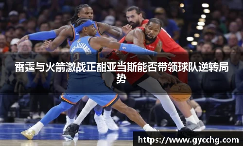 雷霆与火箭激战正酣亚当斯能否带领球队逆转局势